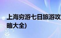 上海穷游七日旅游攻略(上海穷游七日旅游攻略大全)