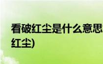 看破红尘是什么意思如何看破红尘(啥叫看破红尘)