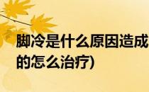 脚冷是什么原因造成的(脚冷是什么原因造成的怎么治疗)