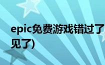 epic免费游戏错过了怎么办(epic免费游戏不见了)
