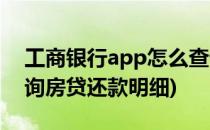 工商银行app怎么查询房贷明细(工行app查询房贷还款明细)