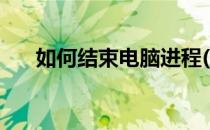 如何结束电脑进程(如何结束电脑进程)