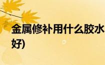 金属修补用什么胶水(金属修补用什么胶水最好)