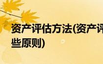 资产评估方法(资产评估方法的选择应注意哪些原则)