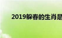2019躲春的生肖是什么（2019躲春）