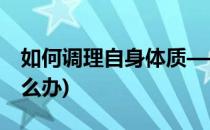 如何调理自身体质——阳虚体质(阳虚体质怎么办)