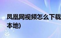 凤凰网视频怎么下载(凤凰网视频怎么下载到本地)