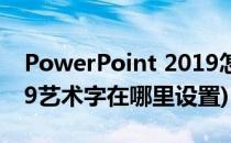 PowerPoint 2019怎么添加艺术字(ppt2019艺术字在哪里设置)