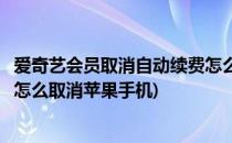 爱奇艺会员取消自动续费怎么取消(爱奇艺会员取消自动续费怎么取消苹果手机)