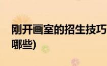 刚开画室的招生技巧(刚开画室的招生技巧有哪些)