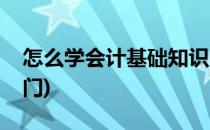 怎么学会计基础知识(怎么学会计基础知识入门)