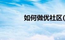 如何做优社区(怎样做好社区)