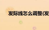 发际线怎么调整(发际线怎么调整好看)