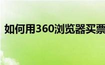 如何用360浏览器买票(360浏览器怎么抢票)