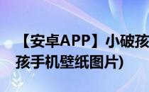 【安卓APP】小破孩动态壁纸新手测评(小破孩手机壁纸图片)