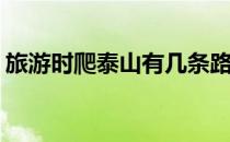 旅游时爬泰山有几条路线(爬泰山有几个路线)