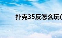 扑克35反怎么玩(扑克牌35怎么玩)