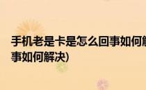 手机老是卡是怎么回事如何解决(oppo手机老是卡是怎么回事如何解决)
