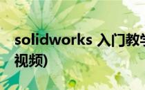 solidworks 入门教学(solidworks入门教学视频)