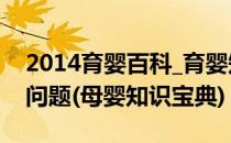 2014育婴百科_育婴知识大全_婴儿护理常见问题(母婴知识宝典)