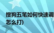 搜狗五笔如何快速调出符号大全(搜狗的五笔怎么打)