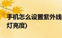 手机怎么设置紫外线灯(手机怎么设置紫外线灯亮度)