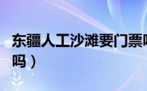 东疆人工沙滩要门票吗（东疆湾沙滩有免费的吗）