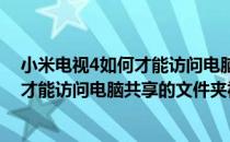 小米电视4如何才能访问电脑共享的文件夹(小米电视4如何才能访问电脑共享的文件夹视频)