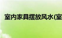 室内家具摆放风水(室内家具摆放风水图解)