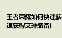 王者荣耀如何快速获得艾琳(王者荣耀如何快速获得艾琳装备)