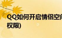 QQ如何开启情侣空间(qq如何开启情侣空间权限)
