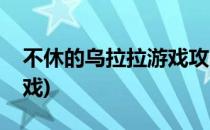 不休的乌拉拉游戏攻略(不休的乌拉拉同款游戏)