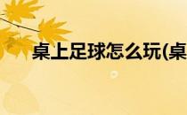 桌上足球怎么玩(桌上足球怎么玩规则)