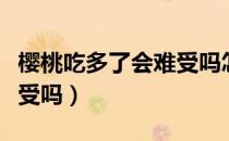 樱桃吃多了会难受吗怎么办（樱桃吃多了会难受吗）