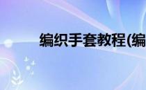 编织手套教程(编织手套教程视频)