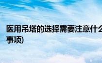 医用吊塔的选择需要注意什么(医用吊塔的选择需要注意什么事项)