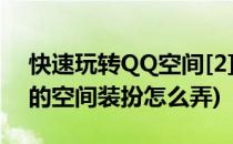 快速玩转QQ空间[2]装扮空间帮助-基本(qq的空间装扮怎么弄)
