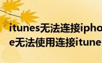 itunes无法连接iphone最全解决方法(iphone无法使用连接itunes)