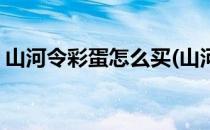 山河令彩蛋怎么买(山河令付费彩蛋在哪里买)