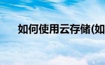 如何使用云存储(如何使用云存储资源)