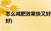 怎么减肥效果快又好(多囊怎么减肥效果快又好)
