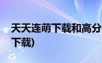 天天连萌下载和高分技巧攻略(天天连萌游戏下载)