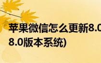 苹果微信怎么更新8.0版本(苹果微信怎么更新8.0版本系统)