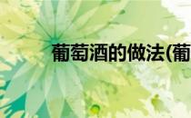 葡萄酒的做法(葡萄酒的做法步骤)