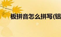 板拼音怎么拼写(铝塑板拼音怎么拼写)