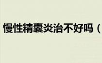 慢性精囊炎治不好吗（慢性精囊炎能自愈吗）