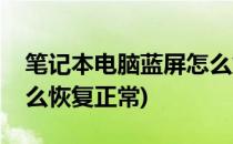 笔记本电脑蓝屏怎么解决(笔记本电脑蓝屏怎么恢复正常)