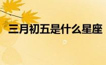 三月初五是什么星座（三月初五出生命运）