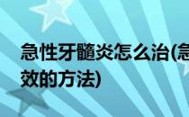 急性牙髓炎怎么治(急性牙髓炎怎么治疗最有效的方法)