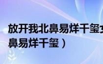 放开我北鼻易烊千玺女装是哪一期（放开我北鼻易烊千玺）